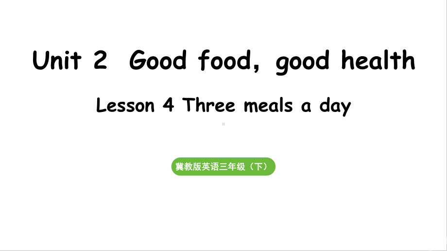 Unit 2Good food good health Lesson 4 Three meals a day（课件）2024-2025学年度冀教版英语三年级下册.pptx_第1页