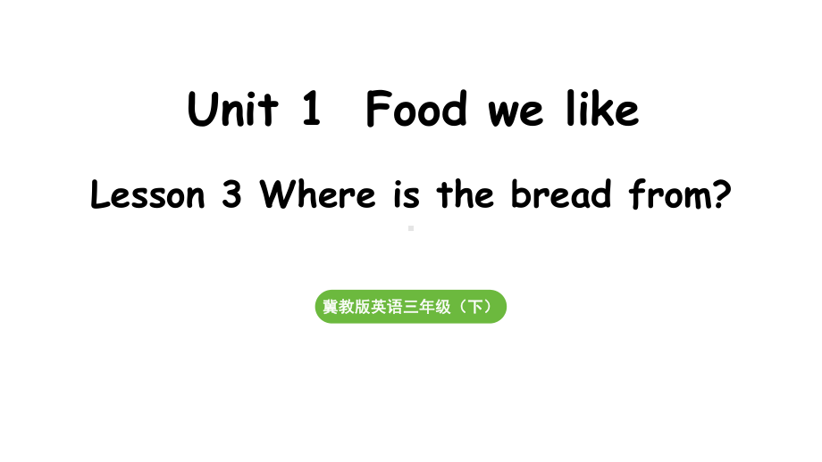 Unit 1Food we like Lesson 3 Where is the bread from（课件）2024-2025学年度冀教版英语三年级下册.pptx_第1页